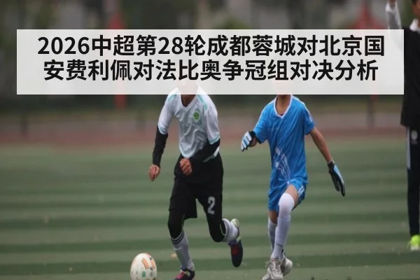 2026中超第28轮成都蓉城对北京国安费利佩对法比奥争冠组对决分析(kaiyun)